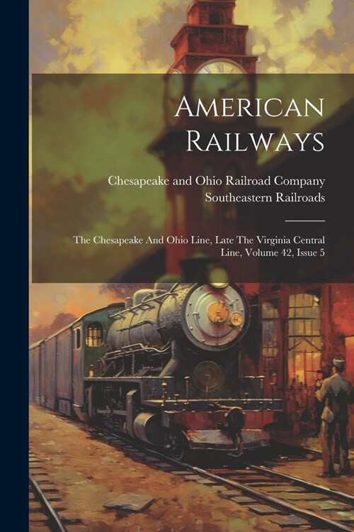 American Railways: The Chesapeake And Ohio Line, Late The Virginia Central Line, Volume 42, Issue 5 (Paperback)