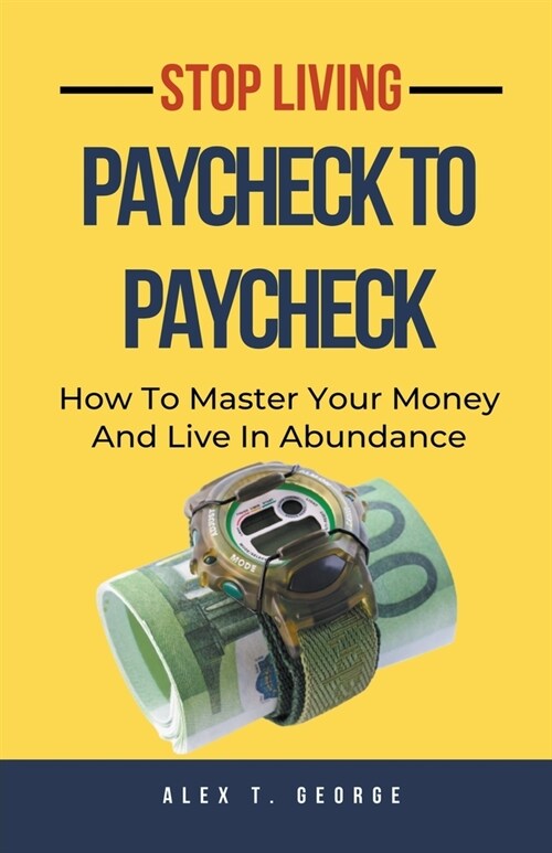 Stop Living Paycheck To Paycheck: How To Master Your Money And Live In Abundance (Paperback)