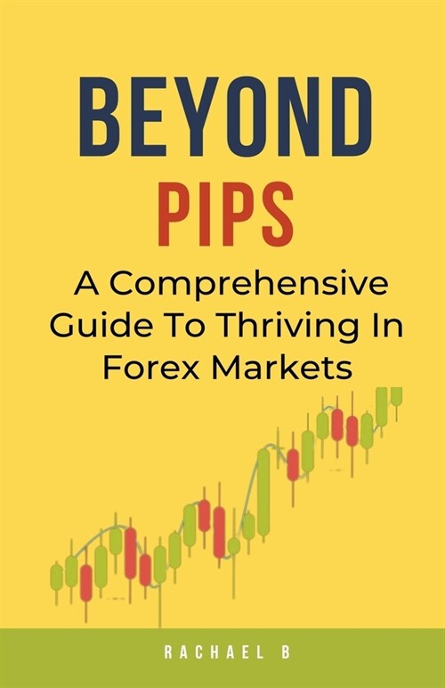 Beyond Pips: A Comprehensive Guide To Thriving In Forex Markets (Paperback)