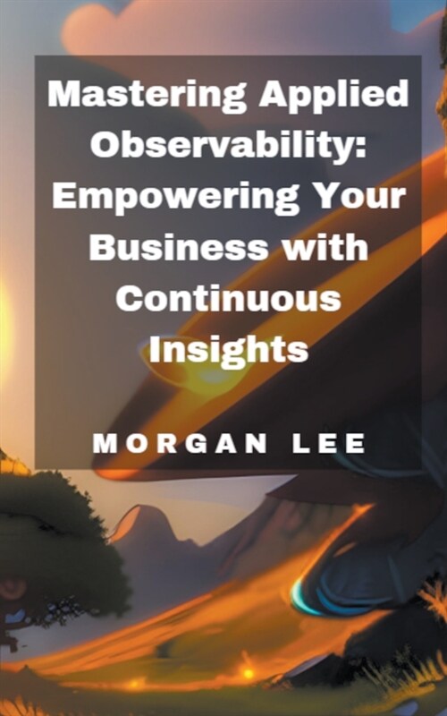 Mastering Applied Observability: Empowering Your Business with Continuous Insights (Paperback)