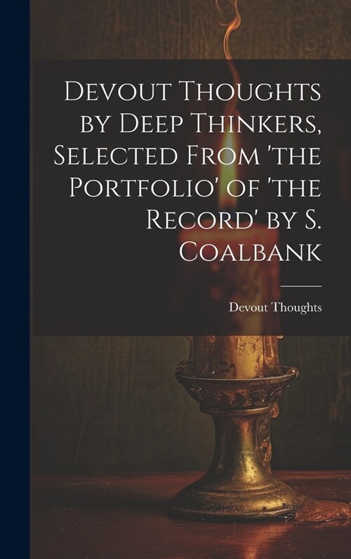 Devout Thoughts by Deep Thinkers, Selected From the Portfolio of the Record by S. Coalbank (Hardcover)