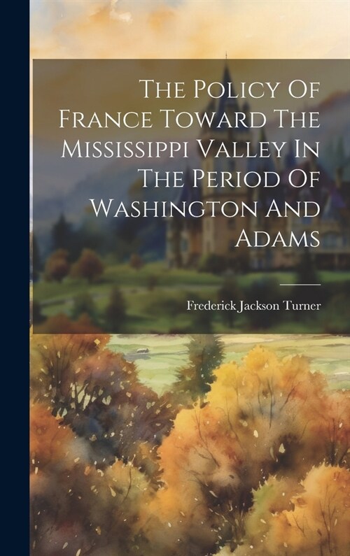 The Policy Of France Toward The Mississippi Valley In The Period Of Washington And Adams (Hardcover)