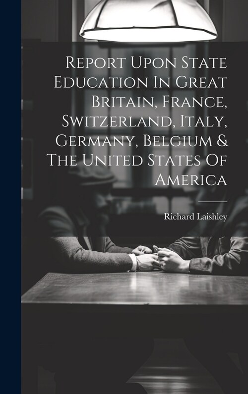 Report Upon State Education In Great Britain, France, Switzerland, Italy, Germany, Belgium & The United States Of America (Hardcover)