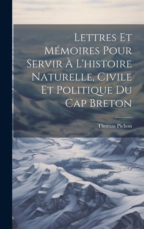 Lettres Et M?oires Pour Servir ?Lhistoire Naturelle, Civile Et Politique Du Cap Breton (Hardcover)