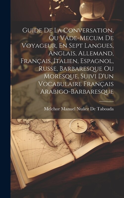 Guide De La Conversation, Ou Vade-Mecum De Voyageur, En Sept Langues, Anglais, Allemand, Fran?is, Italien, Espagnol, Russe, Barbaresque Ou Moresque. (Hardcover)