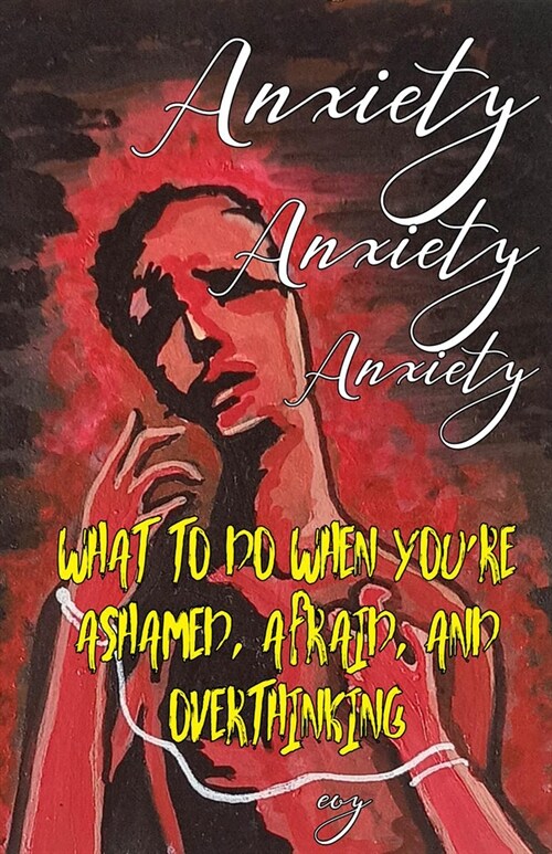 Anxiety Anxiety Anxiety: What to Do When Youre Ashamed, Afraid, and Overthinking (Paperback)