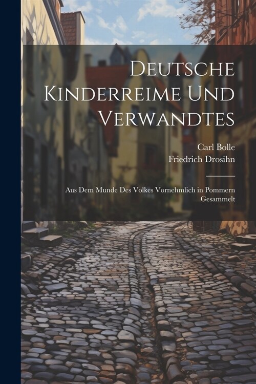 Deutsche Kinderreime Und Verwandtes: Aus Dem Munde Des Volkes Vornehmlich in Pommern Gesammelt (Paperback)