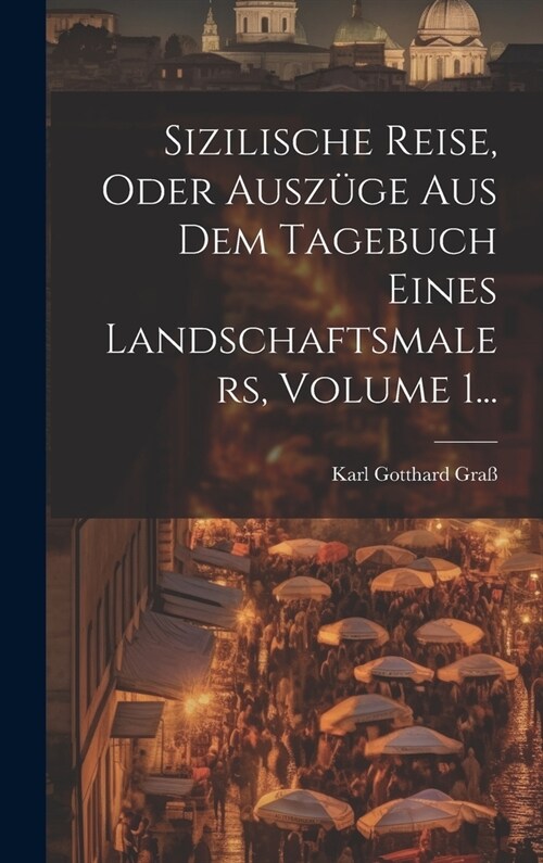 Sizilische Reise, Oder Ausz?e Aus Dem Tagebuch Eines Landschaftsmalers, Volume 1... (Hardcover)