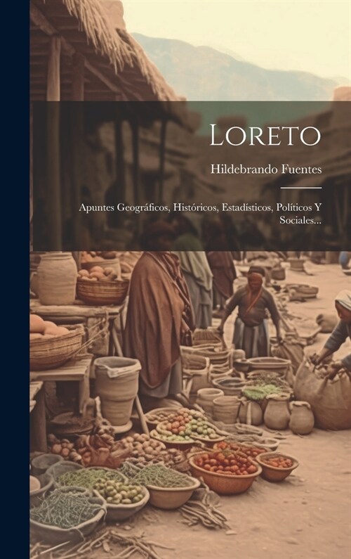 Loreto: Apuntes Geogr?icos, Hist?icos, Estad?ticos, Pol?icos Y Sociales... (Hardcover)