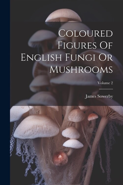 Coloured Figures Of English Fungi Or Mushrooms; Volume 2 (Paperback)