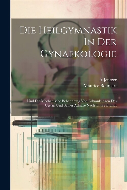 Die Heilgymnastik In Der Gynaekologie: Und Die Mechanische Behandlung Von Erkrankungen Des Uterus Und Seiner Adnexe Nach Thure Brandt (Paperback)