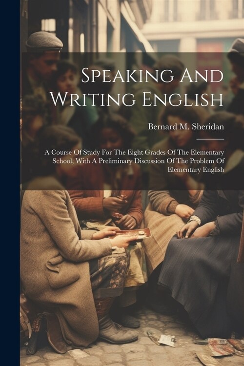 Speaking And Writing English; A Course Of Study For The Eight Grades Of The Elementary School, With A Preliminary Discussion Of The Problem Of Element (Paperback)