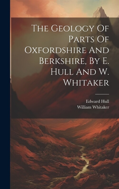 The Geology Of Parts Of Oxfordshire And Berkshire, By E. Hull And W. Whitaker (Hardcover)