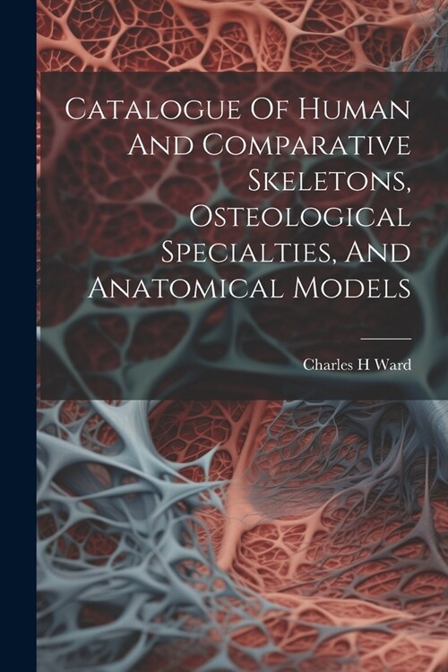 Catalogue Of Human And Comparative Skeletons, Osteological Specialties, And Anatomical Models (Paperback)