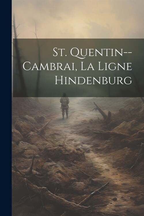 St. Quentin--cambrai, La Ligne Hindenburg (Paperback)