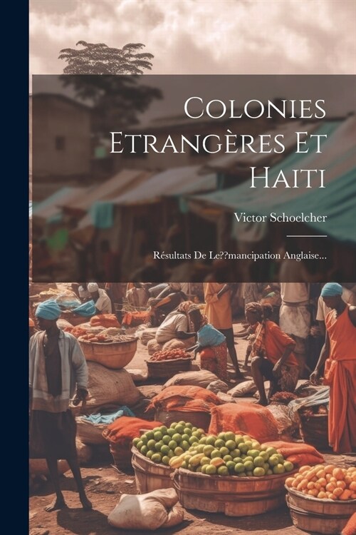 Colonies Etrang?es Et Haiti: R?ultats De Le mancipation Anglaise... (Paperback)