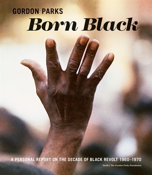 Gordon Parks: Born Black: A Personal Report on the Decade of Black Revolt 1960-1970 (Hardcover)