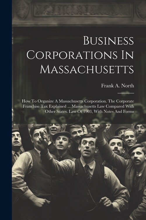 Business Corporations In Massachusetts: How To Organize A Massachusetts Corporation. The Corporate Franchise Tax Explained ... Massachusetts Law Compa (Paperback)