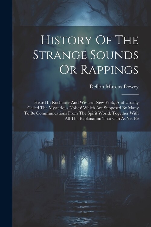 History Of The Strange Sounds Or Rappings: Heard In Rochester And Western New-york, And Usually Called The Mysterious Noises! Which Are Supposed By Ma (Paperback)