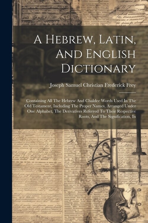 A Hebrew, Latin, And English Dictionary: Containing All The Hebrew And Chaldee Words Used In The Old Testament, Including The Proper Names, Arranged U (Paperback)