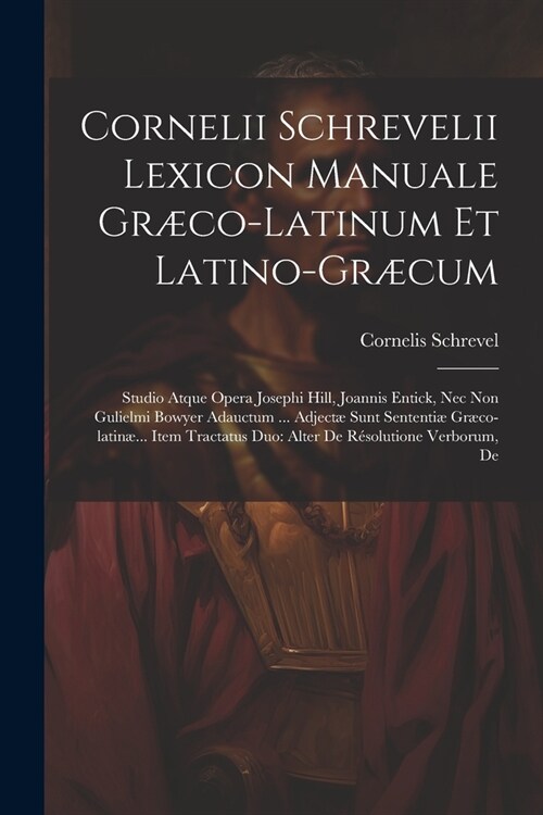 Cornelii Schrevelii Lexicon Manuale Gr?o-latinum Et Latino-gr?um: Studio Atque Opera Josephi Hill, Joannis Entick, Nec Non Gulielmi Bowyer Adauctum (Paperback)