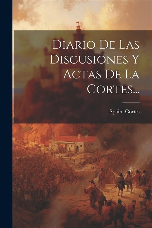 Diario De Las Discusiones Y Actas De La Cortes... (Paperback)