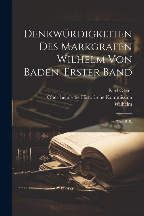 Denkw?digkeiten des Markgrafen Wilhelm von Baden. Erster Band: 1792-1818. (Paperback)