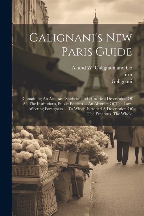 Galignanis New Paris Guide: Containing An Accurate Statisticaland Historical Description Of All The Institutions, Public Edifices ... An Abstract (Paperback)