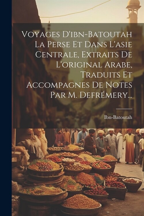 Voyages Dibn-batoutah La Perse Et Dans Lasie Centrale, Extraits De Loriginal Arabe, Traduits Et Accompagnes De Notes Par M. Defr?ery... (Paperback)