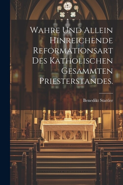 Wahre und allein hinreichende Reformationsart des katholischen gesammten Priesterstandes. (Paperback)