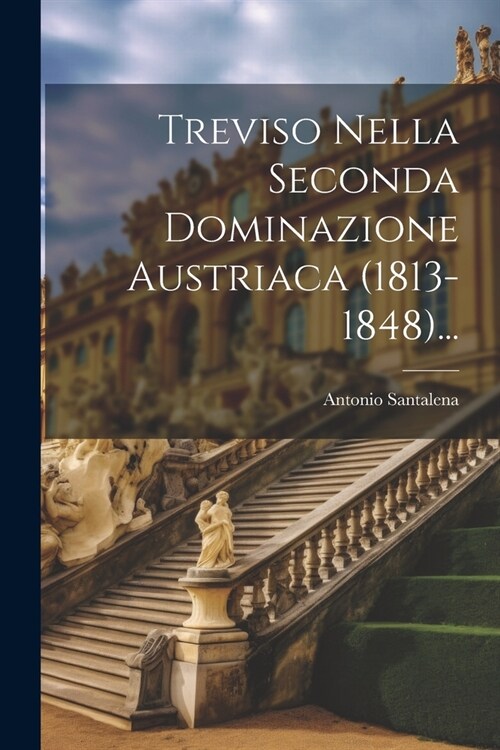 Treviso Nella Seconda Dominazione Austriaca (1813-1848)... (Paperback)