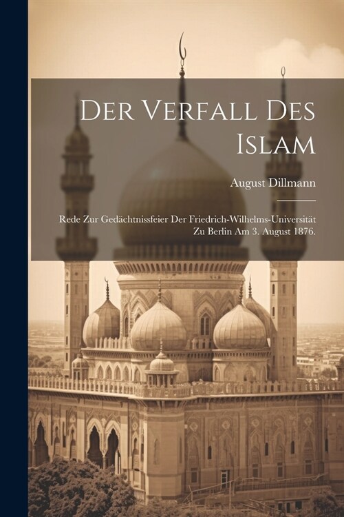 Der Verfall des Islam: Rede zur Ged?htnissfeier der Friedrich-Wilhelms-Universit? zu Berlin am 3. August 1876. (Paperback)