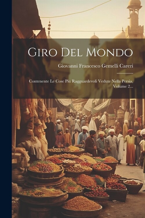 Giro Del Mondo: Contenente Le Cose Piu Ragguardevoli Vedute Nella Persia, Volume 2... (Paperback)
