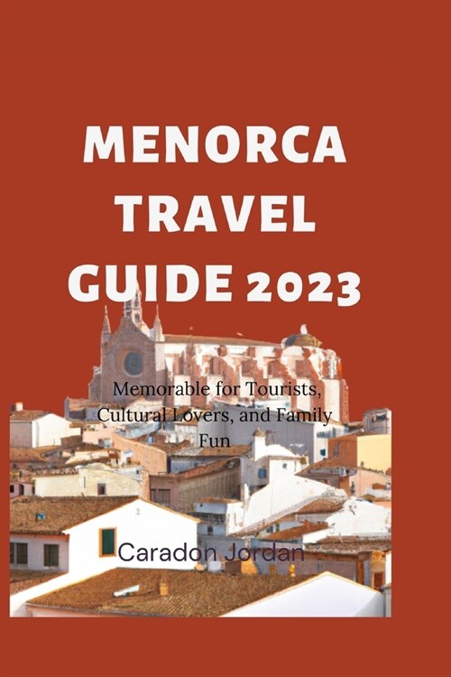 The Ultimate Menorca Travel Guide 2023: Memorable for Tourists, Cultural Lovers, and Family Fun (Paperback)
