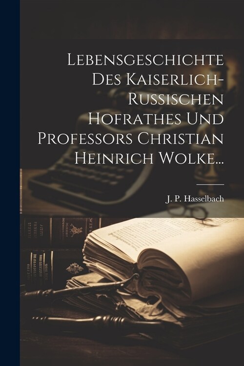 Lebensgeschichte Des Kaiserlich-russischen Hofrathes Und Professors Christian Heinrich Wolke... (Paperback)