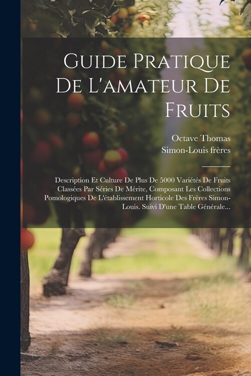 Guide Pratique De Lamateur De Fruits: Description Et Culture De Plus De 5000 Vari?? De Fruits Class?s Par S?ies De M?ite, Composant Les Collecti (Paperback)