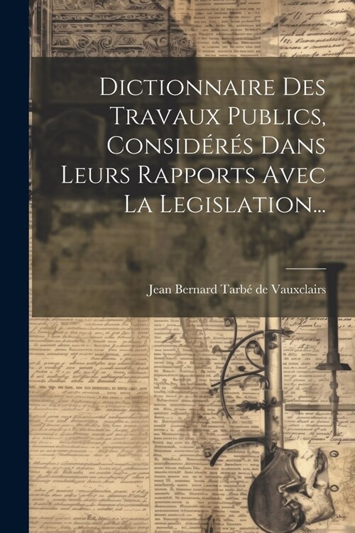 Dictionnaire Des Travaux Publics, Consid?? Dans Leurs Rapports Avec La Legislation... (Paperback)