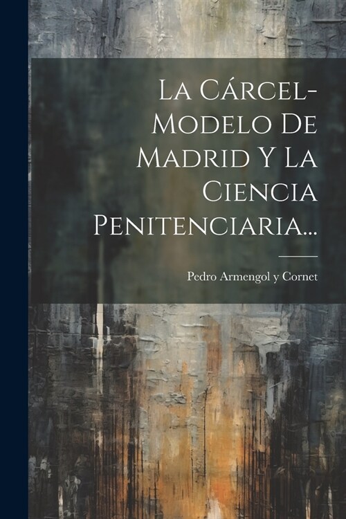 La C?cel-modelo De Madrid Y La Ciencia Penitenciaria... (Paperback)