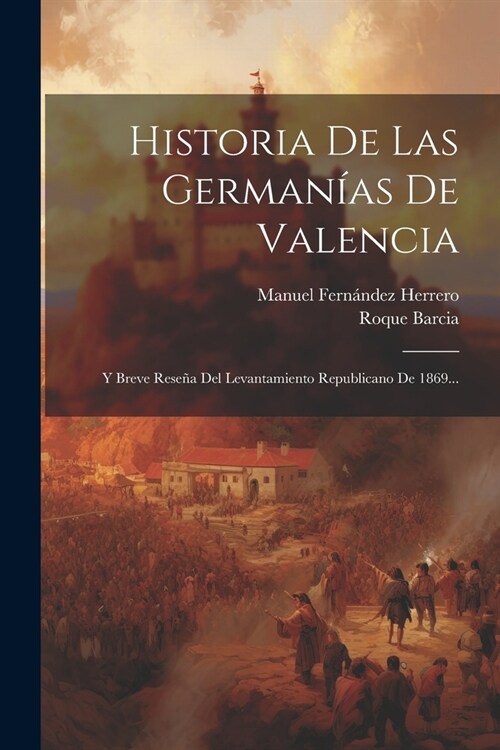 Historia De Las German?s De Valencia: Y Breve Rese? Del Levantamiento Republicano De 1869... (Paperback)
