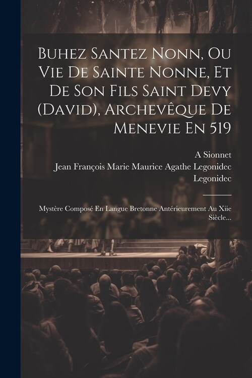 Buhez Santez Nonn, Ou Vie De Sainte Nonne, Et De Son Fils Saint Devy (david), Archev?ue De Menevie En 519: Myst?e Compos?En Langue Bretonne Ant?ie (Paperback)