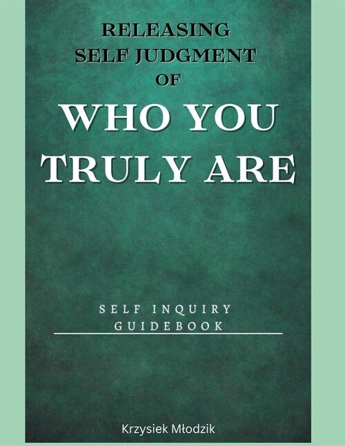 Releasing Self Judgment of Who You Truly Are: Self Inquiry Guidebook (Paperback)