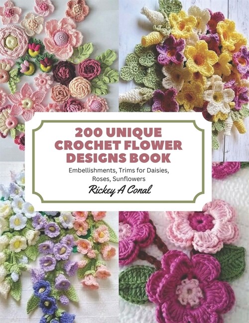 200 Unique Crochet Flower Designs Book: Embellishments, Trims for Daisies, Roses, Sunflowers (Paperback)