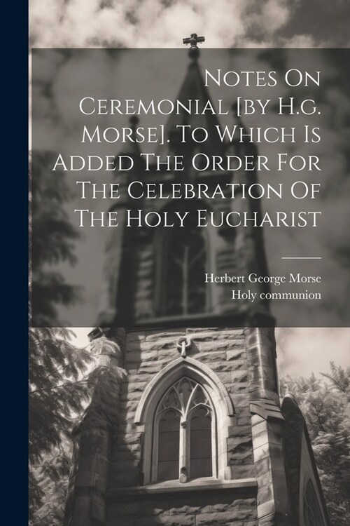 Notes On Ceremonial [by H.g. Morse]. To Which Is Added The Order For The Celebration Of The Holy Eucharist (Paperback)