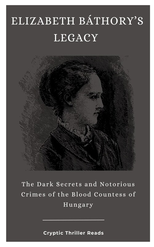 Elizabeth B?horys Legacy: The Dark Secrets and Notorious Crimes of the Blood Countess of Hungary (Paperback)