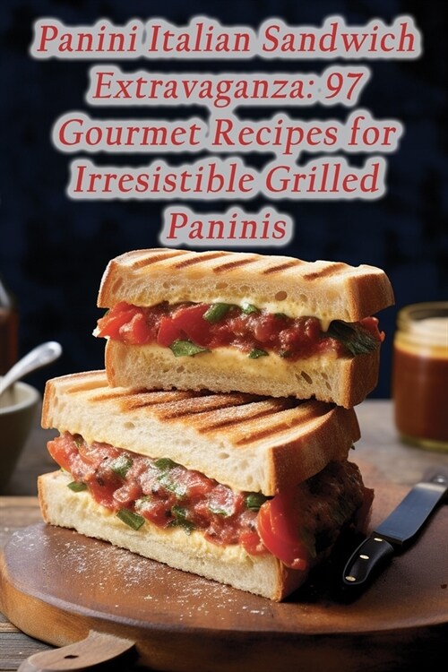 Panini Italian Sandwich Extravaganza: 97 Gourmet Recipes for Irresistible Grilled Paninis (Paperback)
