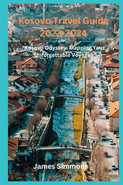 Kosovo Travel Guide 2023-2024: Kosovo Odyssey: Mapping Your Unforgettable Voyage (Paperback)
