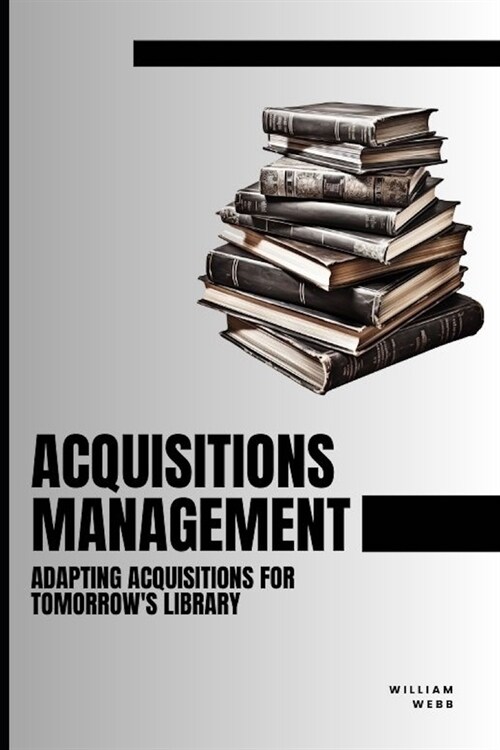 Acquisitions Management: Adapting Acquisitions for Tomorrows Library (Paperback)