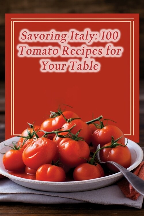Savoring Italy: 100 Tomato Recipes for Your Table (Paperback)