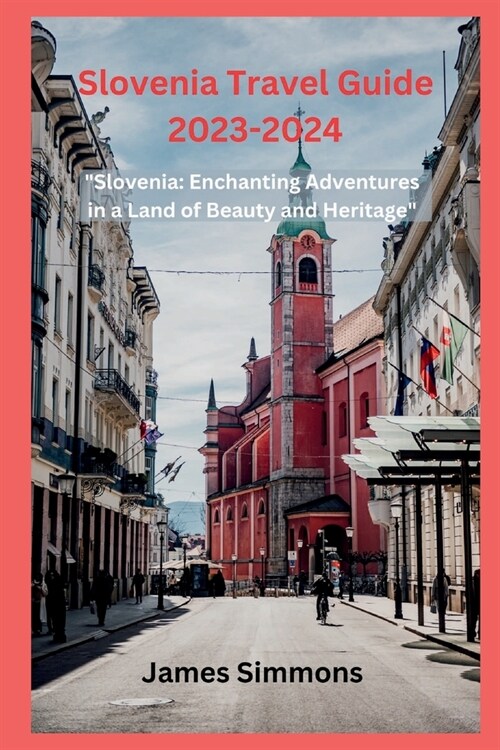 Slovenia Travel Guide 2023-2024: Slovenia: Enchanting Adventures in a Land of Beauty and Heritage (Paperback)