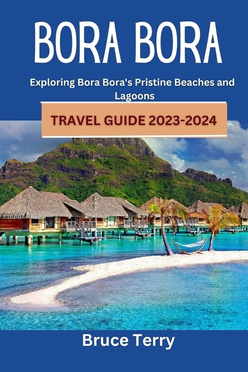 Bora Bora Travel Guide 2023-2024: Exploring Bora Boras Pristine Beaches and Lagoons (Paperback)